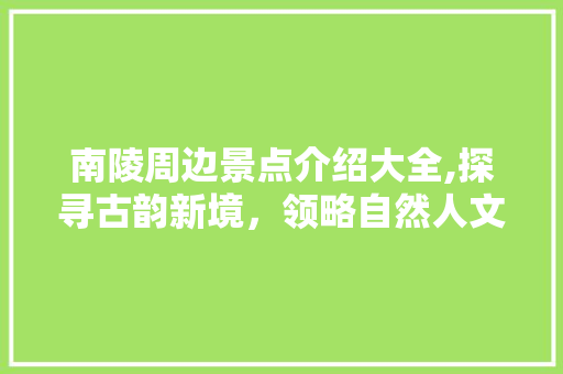 南陵周边景点介绍大全,探寻古韵新境，领略自然人文之美