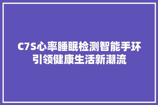 C7S心率睡眠检测智能手环引领健康生活新潮流  第1张