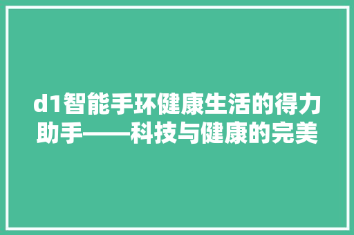 d1智能手环健康生活的得力助手——科技与健康的完美结合  第1张