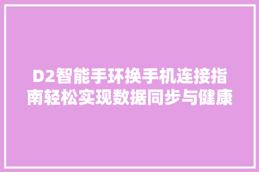 D2智能手环换手机连接指南轻松实现数据同步与健康管理