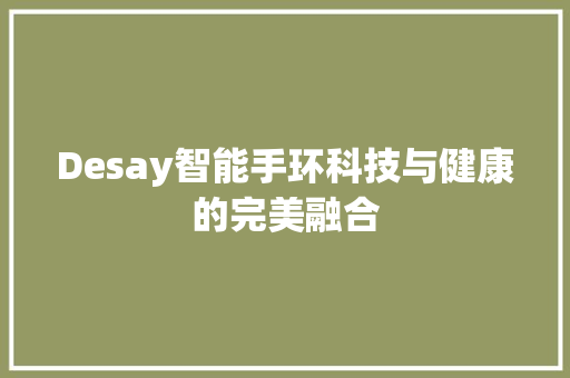 Desay智能手环科技与健康的完美融合