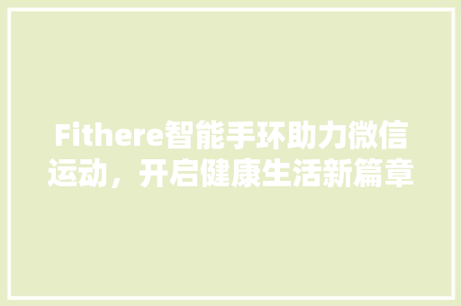 Fithere智能手环助力微信运动，开启健康生活新篇章