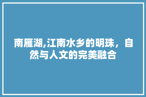 南雁湖,江南水乡的明珠，自然与人文的完美融合