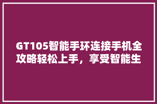 GT105智能手环连接手机全攻略轻松上手，享受智能生活