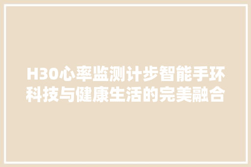 H30心率监测计步智能手环科技与健康生活的完美融合