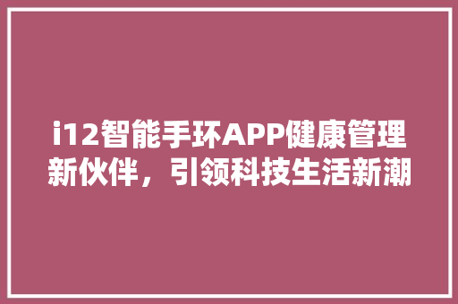 i12智能手环APP健康管理新伙伴，引领科技生活新潮流