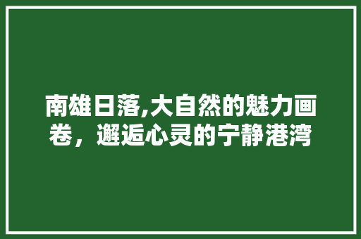 南雄日落,大自然的魅力画卷，邂逅心灵的宁静港湾