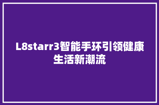 L8starr3智能手环引领健康生活新潮流  第1张