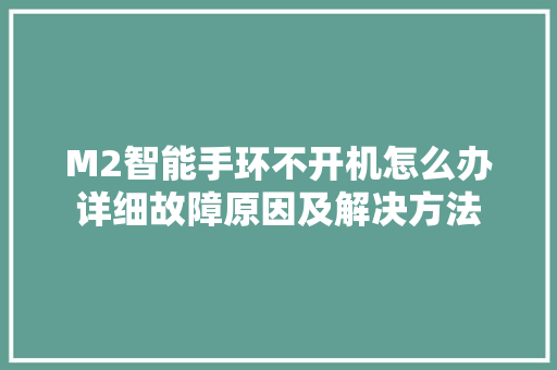 M2智能手环不开机怎么办详细故障原因及解决方法  第1张