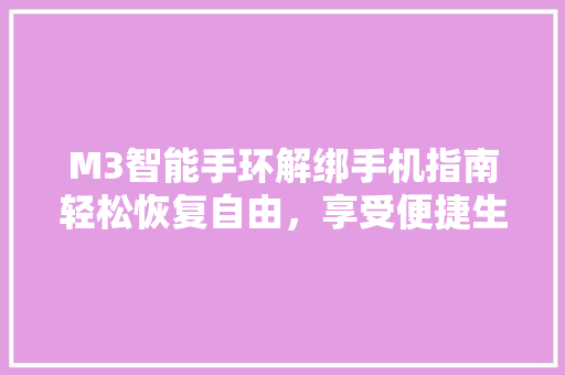 M3智能手环解绑手机指南轻松恢复自由，享受便捷生活