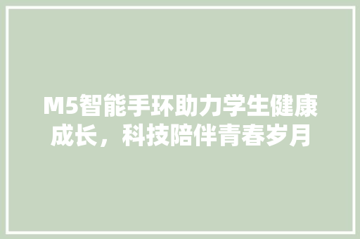 M5智能手环助力学生健康成长，科技陪伴青春岁月