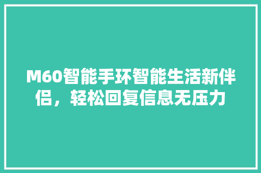 M60智能手环智能生活新伴侣，轻松回复信息无压力