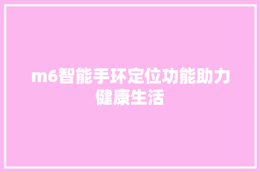 m6智能手环定位功能助力健康生活