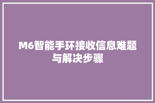 M6智能手环接收信息难题与解决步骤