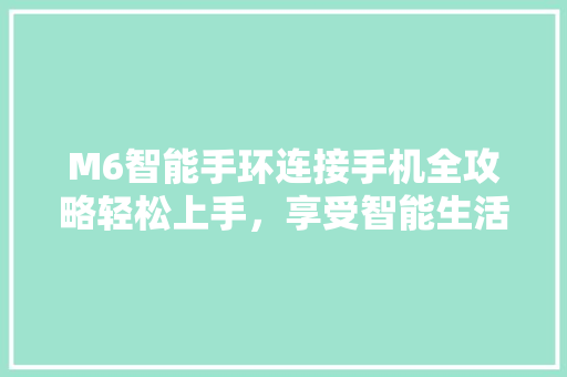 M6智能手环连接手机全攻略轻松上手，享受智能生活