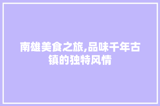 南雄美食之旅,品味千年古镇的独特风情