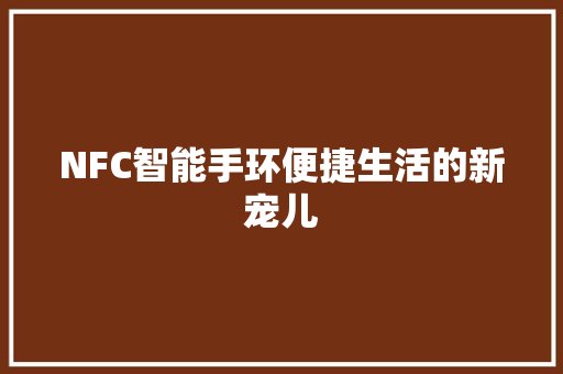 NFC智能手环便捷生活的新宠儿