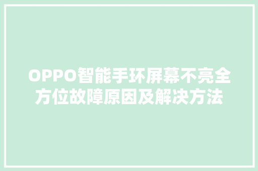 OPPO智能手环屏幕不亮全方位故障原因及解决方法