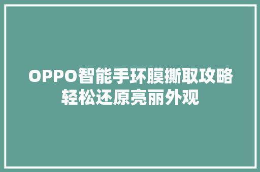 OPPO智能手环膜撕取攻略轻松还原亮丽外观  第1张