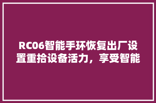 RC06智能手环恢复出厂设置重拾设备活力，享受智能生活