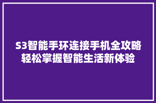 S3智能手环连接手机全攻略轻松掌握智能生活新体验