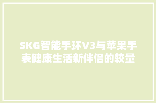 SKG智能手环V3与苹果手表健康生活新伴侣的较量