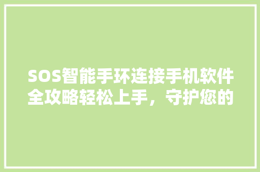 SOS智能手环连接手机软件全攻略轻松上手，守护您的健康与安全