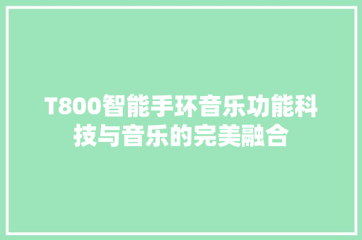 T800智能手环音乐功能科技与音乐的完美融合