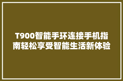 T900智能手环连接手机指南轻松享受智能生活新体验  第1张