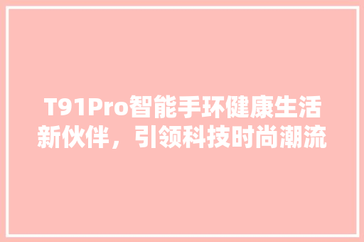 T91Pro智能手环健康生活新伙伴，引领科技时尚潮流  第1张