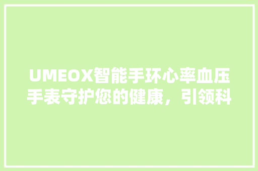 UMEOX智能手环心率血压手表守护您的健康，引领科技生活新潮流