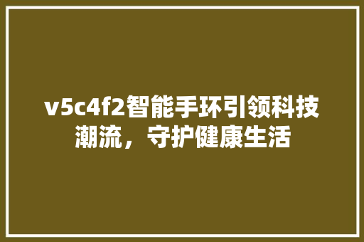 v5c4f2智能手环引领科技潮流，守护健康生活