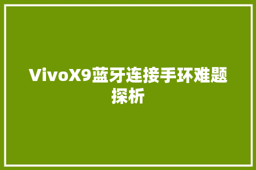 VivoX9蓝牙连接手环难题探析  第1张