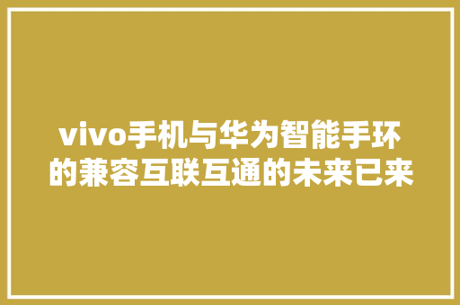 vivo手机与华为智能手环的兼容互联互通的未来已来