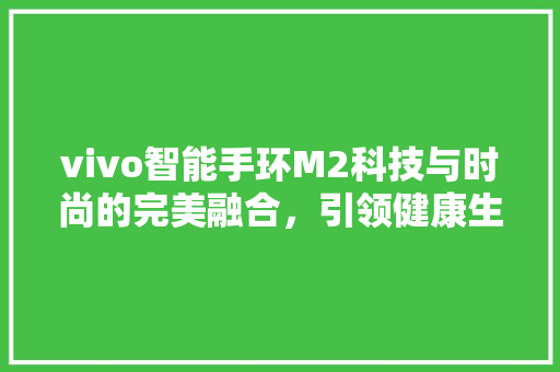 vivo智能手环M2科技与时尚的完美融合，引领健康生活新潮流