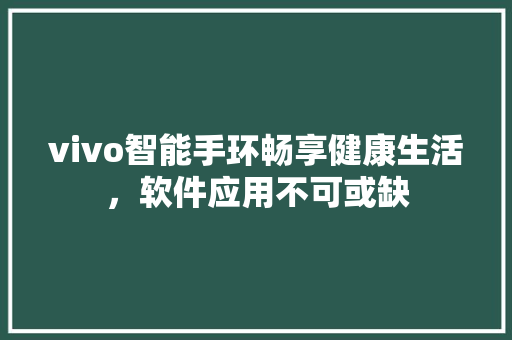 vivo智能手环畅享健康生活，软件应用不可或缺