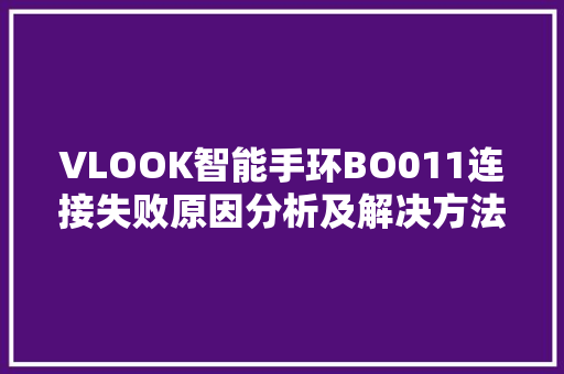 VLOOK智能手环BO011连接失败原因分析及解决方法