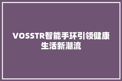 VOSSTR智能手环引领健康生活新潮流