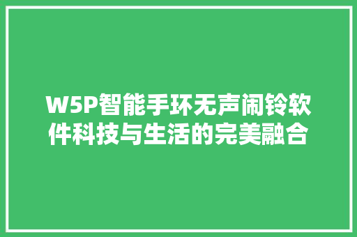 W5P智能手环无声闹铃软件科技与生活的完美融合  第1张