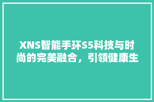 XNS智能手环S5科技与时尚的完美融合，引领健康生活新风尚