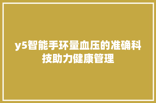 y5智能手环量血压的准确科技助力健康管理