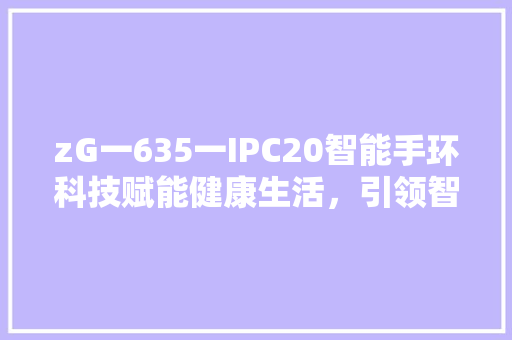 zG一635一IPC20智能手环科技赋能健康生活，引领智能穿戴新潮流