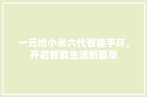 一元抢小米六代智能手环，开启智能生活新篇章