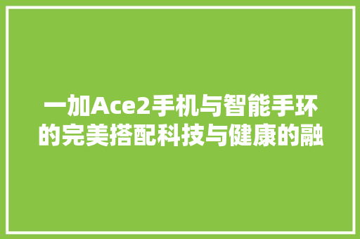 一加Ace2手机与智能手环的完美搭配科技与健康的融合之旅