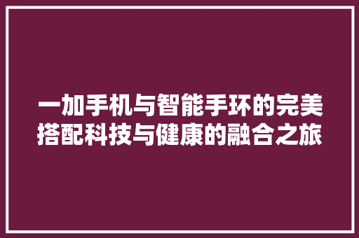 一加手机与智能手环的完美搭配科技与健康的融合之旅