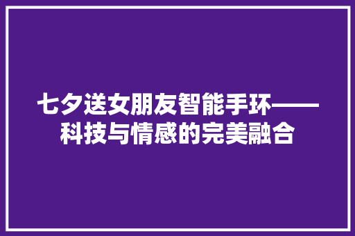 七夕送女朋友智能手环——科技与情感的完美融合  第1张