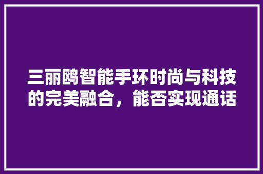 三丽鸥智能手环时尚与科技的完美融合，能否实现通话功能