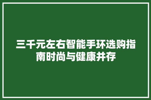 三千元左右智能手环选购指南时尚与健康并存