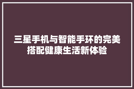 三星手机与智能手环的完美搭配健康生活新体验