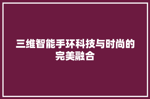 三维智能手环科技与时尚的完美融合